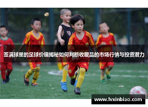 签满球星的足球价值揭秘如何判断收藏品的市场行情与投资潜力