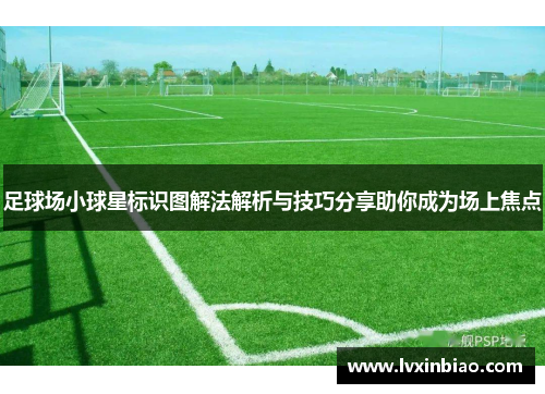 足球场小球星标识图解法解析与技巧分享助你成为场上焦点