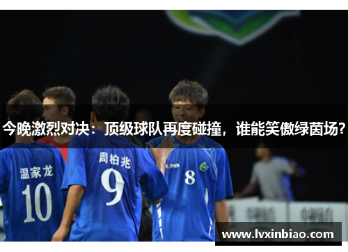 今晚激烈对决：顶级球队再度碰撞，谁能笑傲绿茵场？