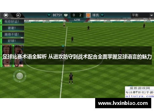 足球比赛术语全解析 从进攻防守到战术配合全面掌握足球语言的魅力