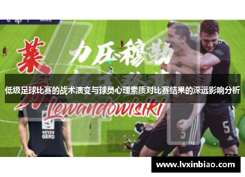 低级足球比赛的战术演变与球员心理素质对比赛结果的深远影响分析
