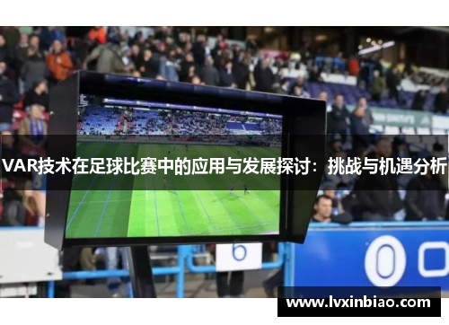 VAR技术在足球比赛中的应用与发展探讨：挑战与机遇分析