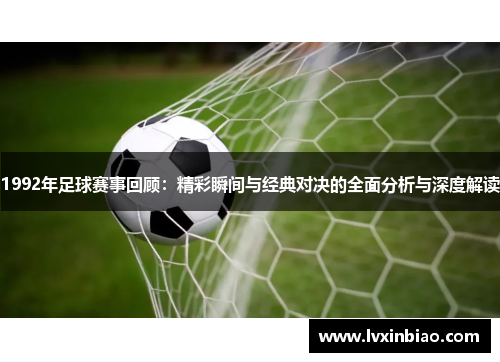 1992年足球赛事回顾：精彩瞬间与经典对决的全面分析与深度解读