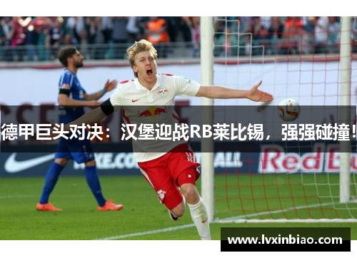 德甲巨头对决：汉堡迎战RB莱比锡，强强碰撞！